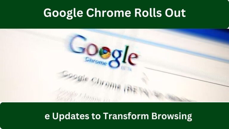 Google Chrome Rolls Out 3 Effective Updates to Transform Browsing Experience
