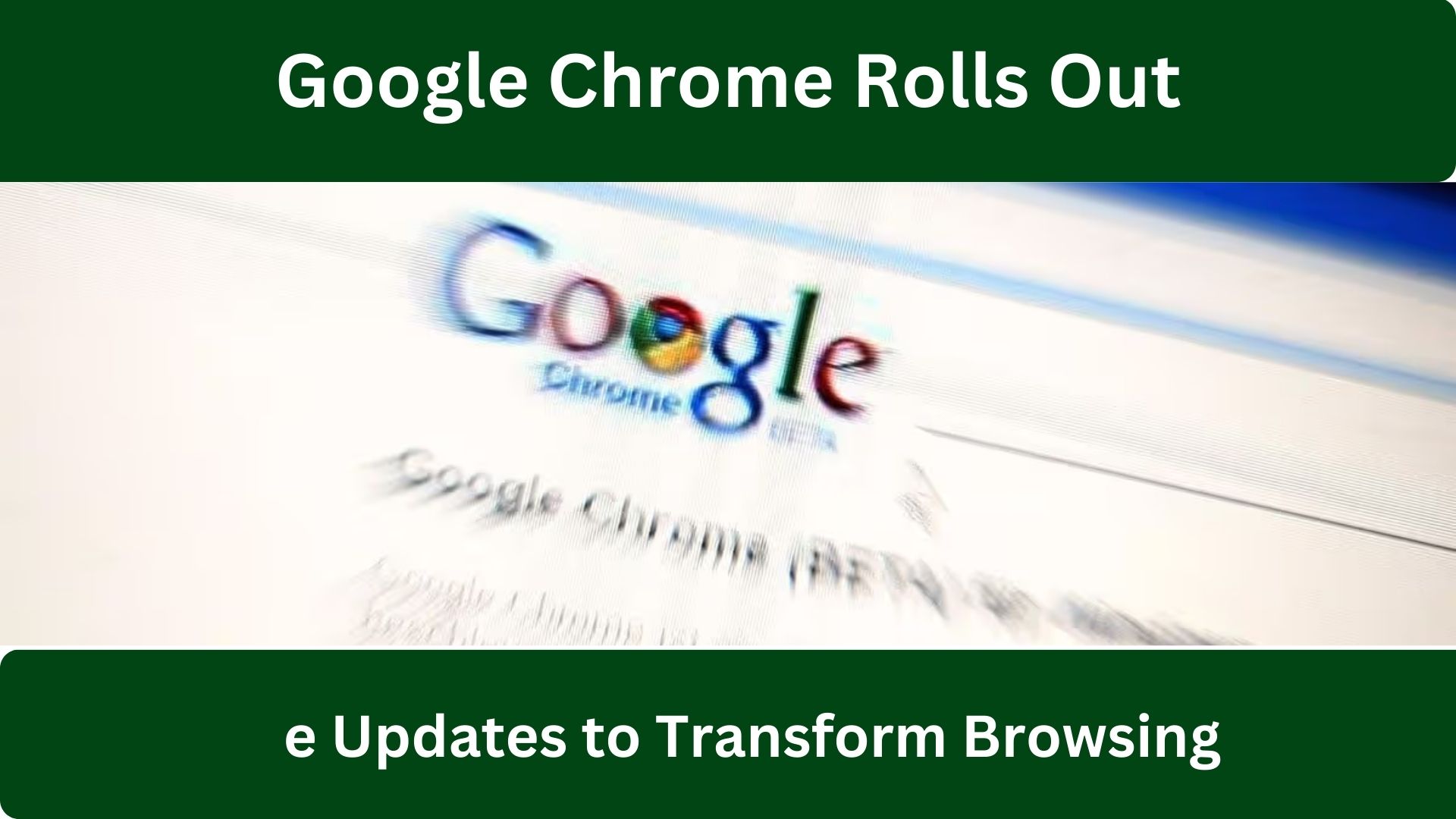 Google Chrome Rolls Out 3 Effective Updates to Transform Browsing Experience